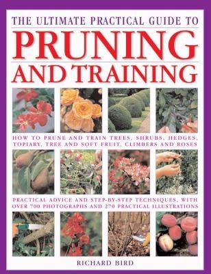 The Ultimate Practical Guide To Pruning And Training How To Prune And Train Trees Shrubs Hedges Topiary Tree And Soft Fruit Climbers And Roses