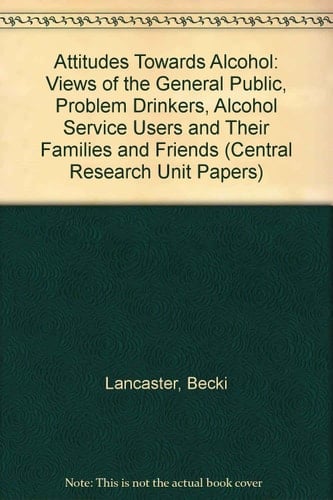Attitudes Towards Alcohol Views of the General Public, Problem Drinkers, Alcohol Service Users and Their Families and Friends