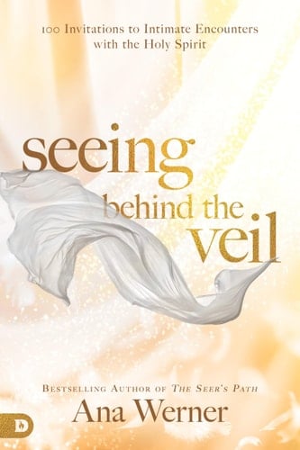 Seeing Behind the Veil 100 Invitations to Intimate Encounters with the Holy Spirit
