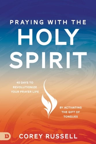 Praying with the Holy Spirit 40 Days to Revolutionize Your Prayer Life by Activating the Gift of Tongues