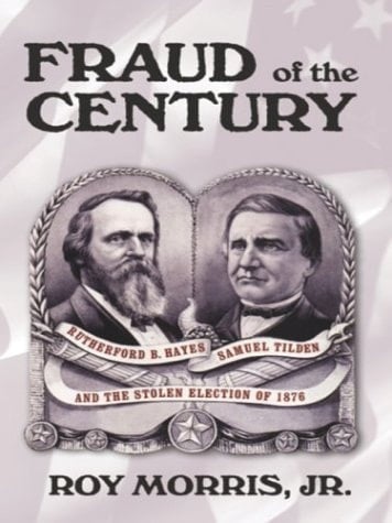 Fraud of the Century Rutherford B. Hayes, Samuel Tilden, and the Stolen Election of 1876