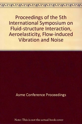 Proceedings of the 5th International Symposium on Fluid-Structure Interactions, Aeroelasticity, Flow-Induced Vibration and Noise Presented at the 2002 ASME International Mechanical Engineering Congress and Exposition, November 17-22, 2002, New Orleans, Lousiana