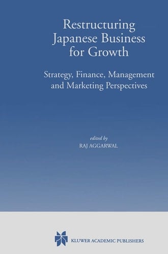 Restructuring Japanese Business for Growth: Strategy, Finance, Management and Marketing Perspective