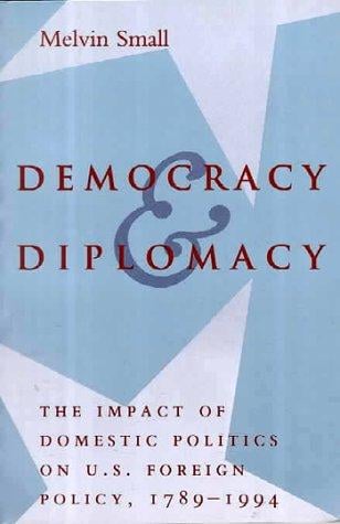 Democracy and Diplomacy: The Impact of Domestic Politics in U.S. Foreign Policy, 1789-1994 (The American Moment)