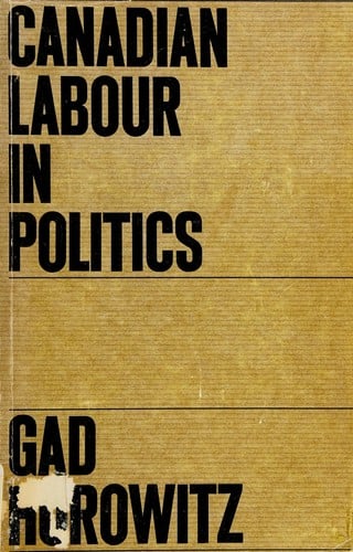 Canadian labour in politics (Studies in the structure of power: decision-making in Canada)