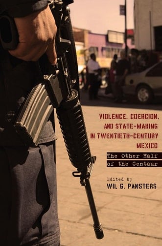 Violence, Coercion, and State-Making in Twentieth-Century Mexico The Other Half of the Centaur