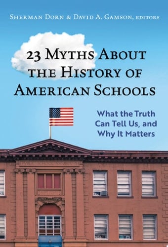 23 Myths about the History of American Schools What the Truth Can Tell Us, and Why It Matters
