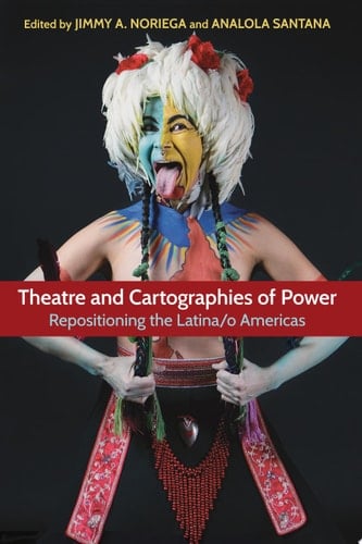 Theatre and Cartographies of Power Repositioning the Latina/o Americas