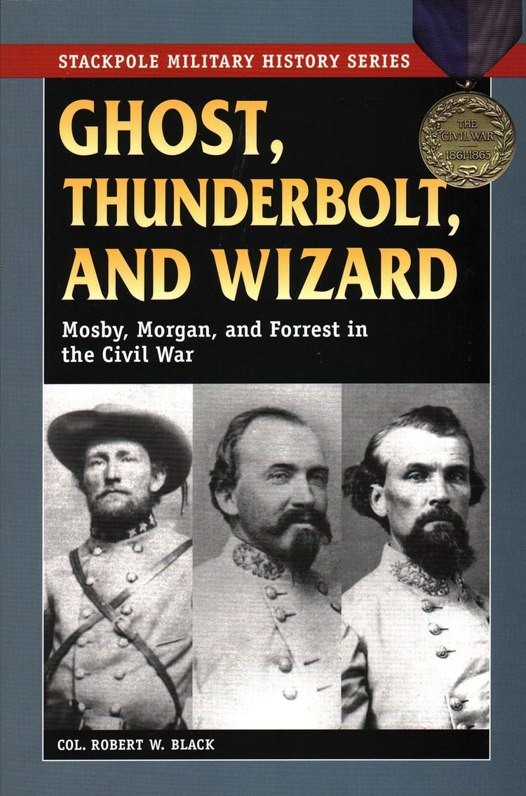 Ghost, Thunderbolt, and Wizard: Mosby, Morgan, and Forrest in the Civil War (Stackpole Military History Series)