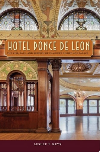 Hotel Ponce de Leon The Rise, Fall, and Rebirth of Flagler's Gilded Age Palace