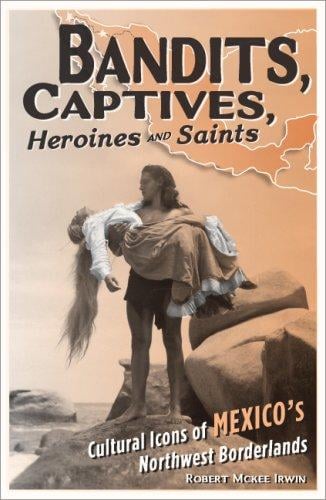 Bandits, captives, heroines, and saints: cultural icons of Mexico's northwest borderlands