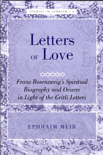Letters of Love Franz Rosenzweig's Spiritual Biography and Oeuvre in Light of the Gritli Letters