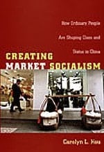 Creating Market Socialism: How Ordinary People Are Shaping Class and Status in China (Politics, History, and Culture)