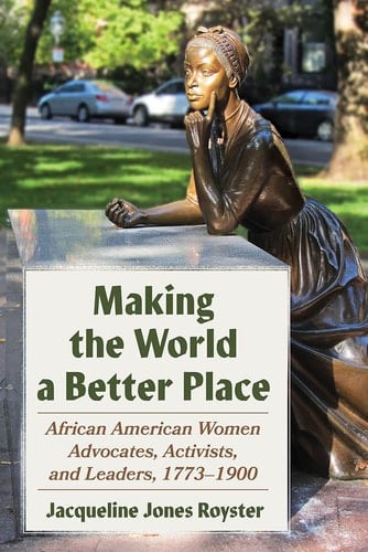 Making the World a Better Place African American Women Advocates, Activists, and Leaders, 1773-1900