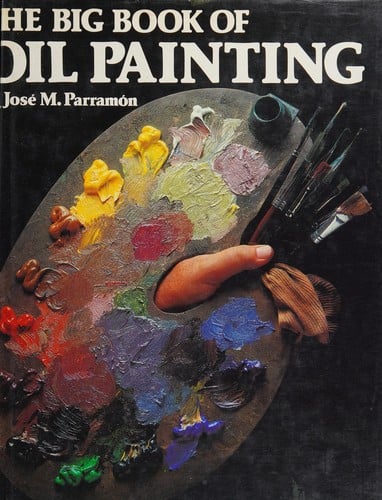 The Big Book of Oil Painting: The History, the Studio, the Materials, the Techniques, the Subjects, the Theory and Practice of Oil Painting