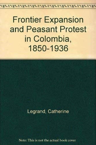 Frontier Expansion and Peasant Protest in Colombia, 1850-1936