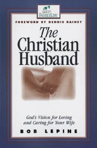 The Christian Husband God's Vision for Loving and Caring for Your Wife