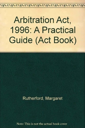 Arbitration Act 1996: A Practical Guide (Act Book Series)