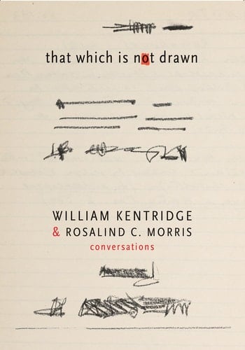 That which is Not Drawn William Kentridge & Rosalind C. Morris : Conversations