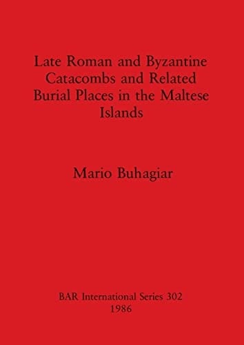 Late Roman and Byzantine Catacombs and Related Burial Places in the Maltese Islands (BAR International)