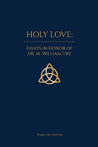 Holy Love Essays in Honor of Dr. M. William Ury