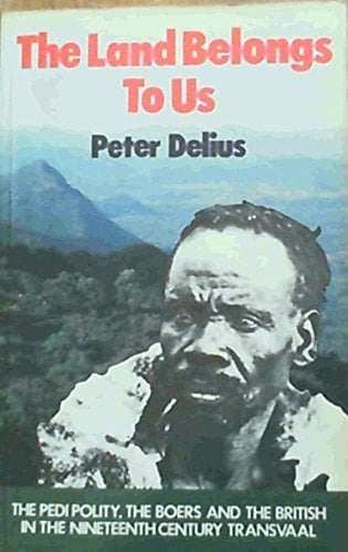 The Land Belongs to Us The Pedi Polity, the Boers, and the British in the Nineteenth-century Transvaal