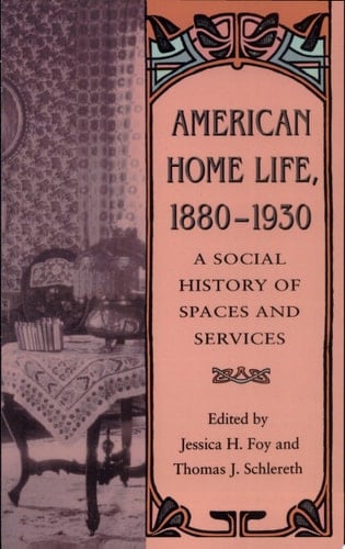 American Home Life, 1880-1930 A Social History of Spaces and Services