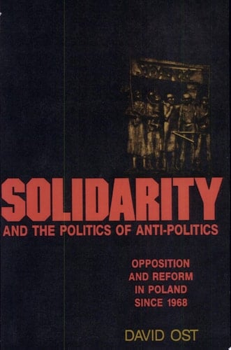 Solidarity and the Politics of Anti-Politics Opposition and Reform in Poland Since 1968