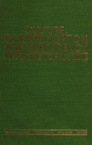 Culture, Communication, and Dependency: The Tradition of H.A. Innis (Communication, Culture, and Information Studies)