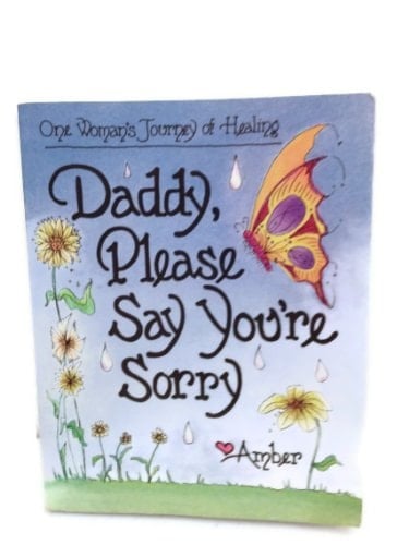 Daddy, Please Say You're Sorry One Woman's Journey of Healing, Love Amber