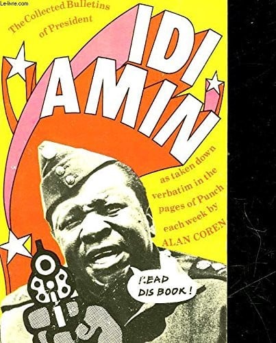 The Collected Bulletins of President Idi Amin as Taken Down Verbatim by Alan Coren and Published Weekly in the Pages of Punch