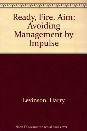 Ready, Fire, Aim Avoiding Management by Impulse