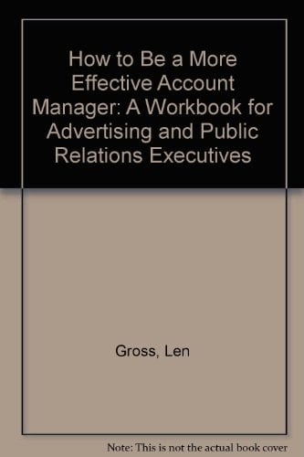 How to Become a More Effective Account Manager A Workbook for Advertising and Public Relations Executives