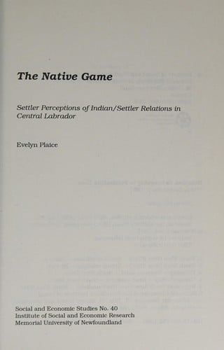 The Native Game: Settler Perceptions of Indian/Settler Relations in Central Labrador (Social and Economic Studies (St. John's, Nfld.), No. 40.)