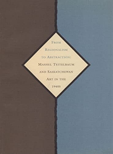 From Regionalism to Abstraction: Mashel Teitelbaum and Saskatchewan art in the 1940s