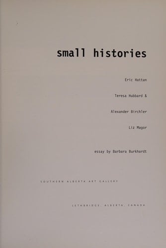 Small Histories Eric Hattan, Teresa Hubbard & Alexander Birchler, Liz Magor