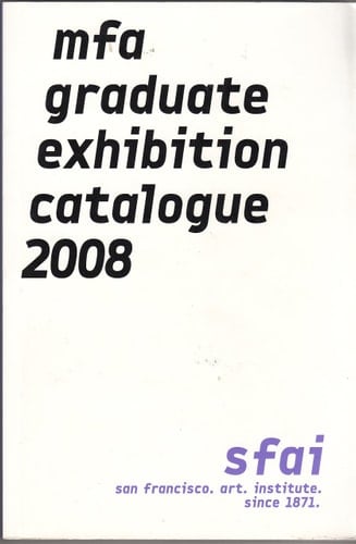 MFA Graduate Exhibition Catalogue 2008 San Francisco Art Institute