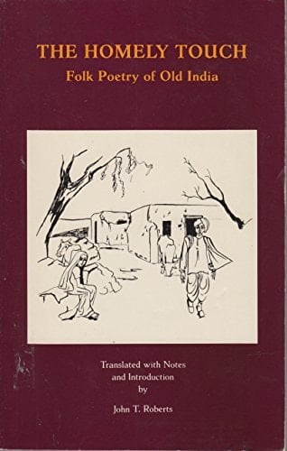 The Homely Touch Folk Poetry of Old India : Selections from the 10th Century Sattasai, a Prakrit Anthology by Hala