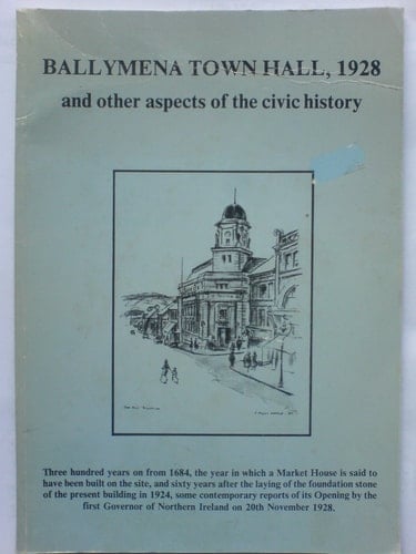 Ballymena Town Hall, 1928 and Other Aspects of the Civic History Historical Extracts