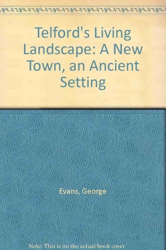 Telford's Living Landscape A New Town; an Ancient Setting : a Guide to the Historical Development of Shropshire's Latest New Town Since Earliest Times