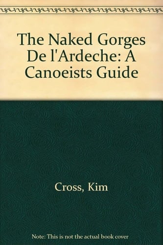 The Naked Gorges De L'Ardeche: A Canoeists Guide