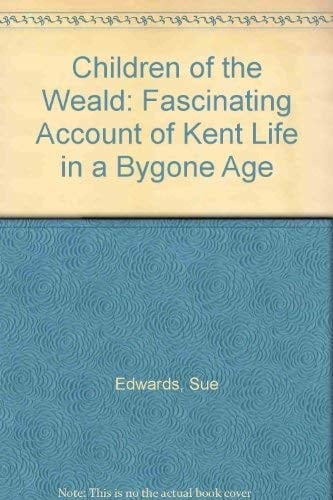 Children of the Weald A Fascinating Account of Kent Life in a Bygone Age
