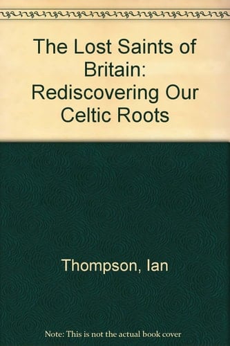 The Lost Saints of Britain Rediscovering Our Celtic Roots