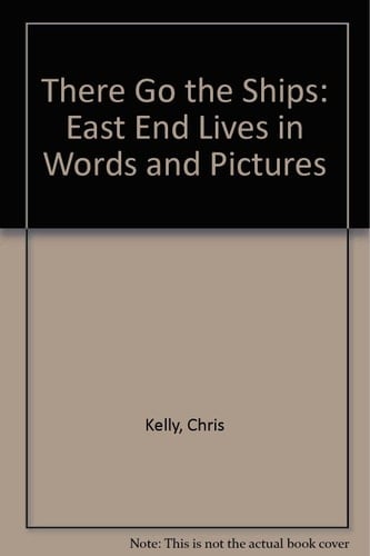 There Go the Ships East End Lives in Words and Pictures