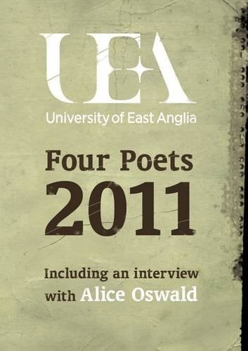 Four Poets : UEA Poetry 2011 Including an Interview with Alice Oswald