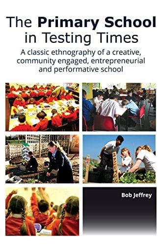 The Primary School in Testing Times A Classic Ethnography of a Creative Community Engaged, Entrepreneurial and Performative School