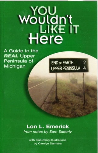 You Wouldn't Like it Here -- A Guide to the Real Upper Peninsula of Michigan