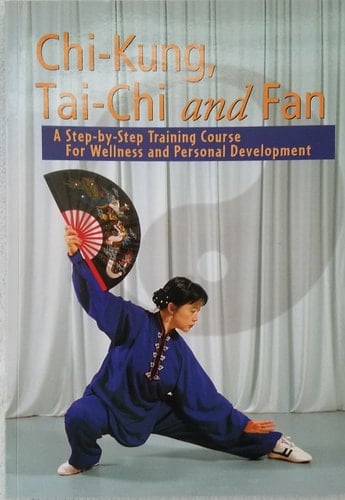 "Chi - Kung, Tai - Chi and Fan : A Step - by - Step Training Course For Wellness "