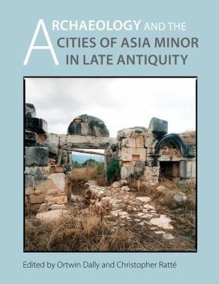 Archaeology And The Cities Of Asia Minor In Late Antiquity