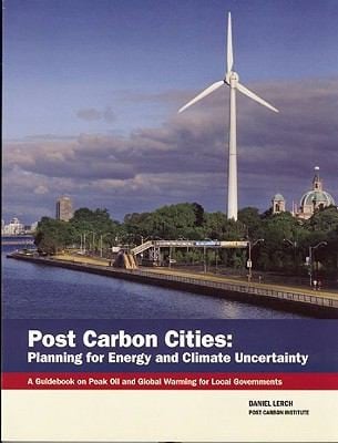 Post Carbon Cities Planning For Energy And Climate Uncertainty A Guidebook On Peak Oil And Global Warming For Local Governments